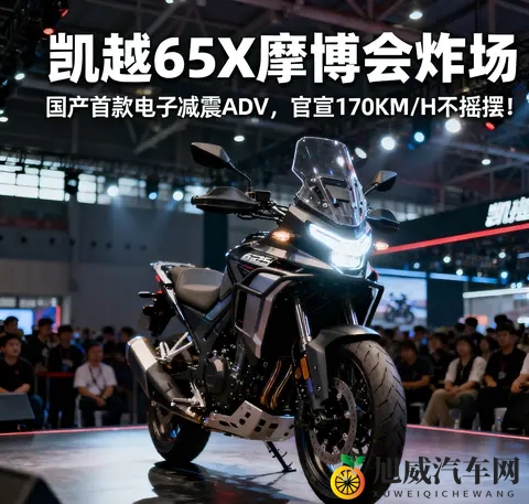 凯越625X摩博会炸场 国产首款电子减震ADV 官宣170KM_H不摇摆-2