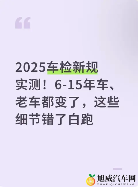 2025车检新规实测！6-15年车、老车都变了，这些细节错了白跑-1