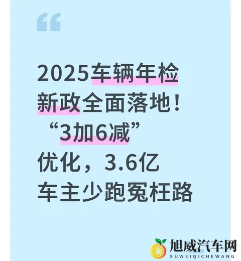 2025车辆年检新政落地！“3加6减”优化，36亿车主少跑冤枉路！-1